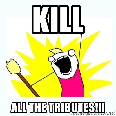 All the things - kill all the tributes!!!