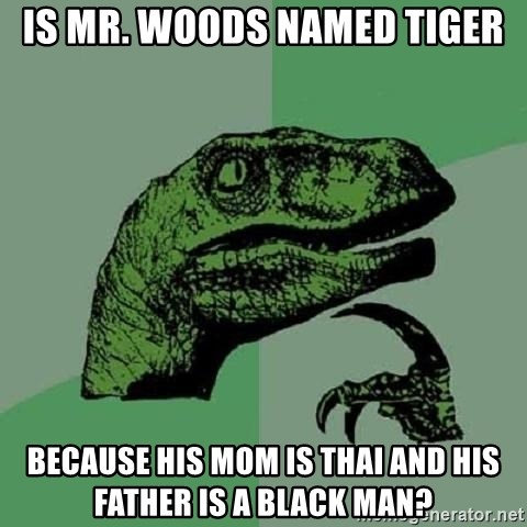Philosoraptor - is mr. woods named tiger because his mom is thai and his father is a black man?