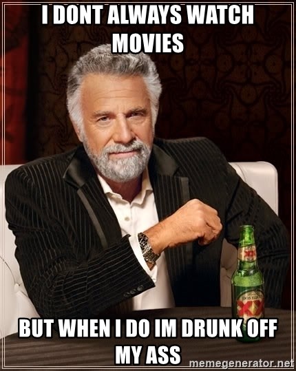 The Most Interesting Man In The World - I dont always watch movies  but when i do im drunk off my ass