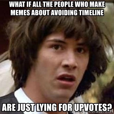 Conspiracy Keanu - What if all the people who make memes about avoiding timeline are just lying for upvotes?
