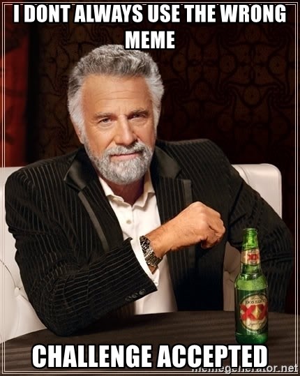 The Most Interesting Man In The World - I dont always use the wrong meme Challenge accepted