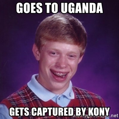 Bad Luck Brian - goes to uganda  gets captured by kony