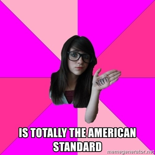 Idiot Nerd Girl - is totally the american standard