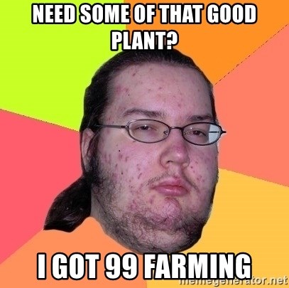 gordo granudo - need some of that good plant? i got 99 farming