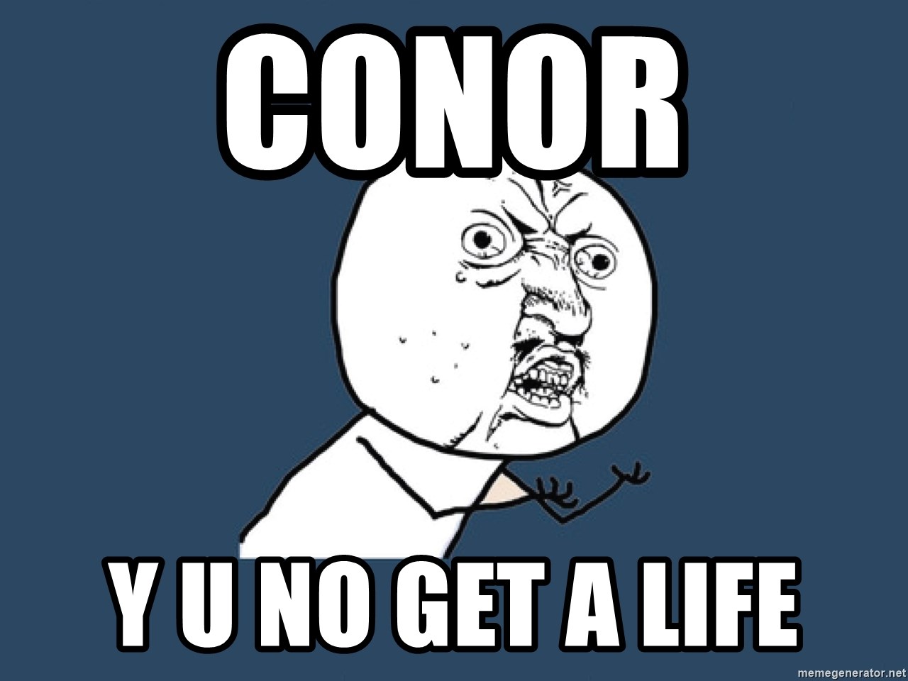 Y U No - Conor  y u no get a life