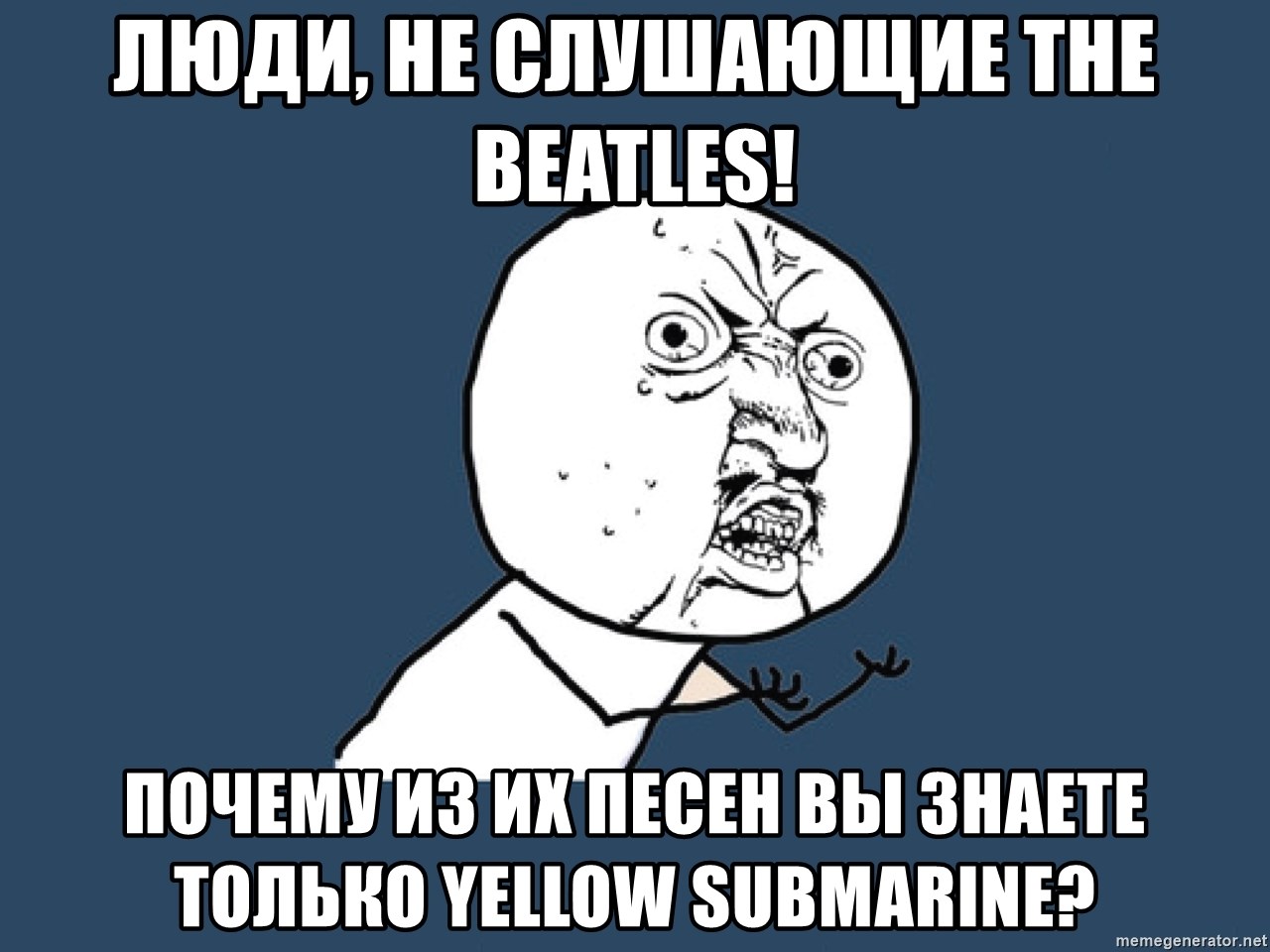Y U No - люди, не слушающие The beatles!  Почему из их песен вы знаете только Yellow Submarine?