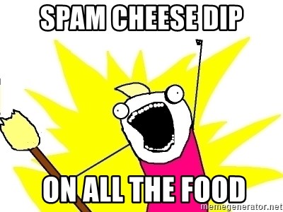 X ALL THE THINGS - SPAM CHEESE DIP  ON ALL THE FOOD