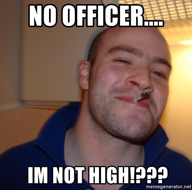 Good Guy Greg - no officer....  im not high!???