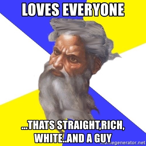 God - loves everyone ...thats straight,rich, white..and a guy