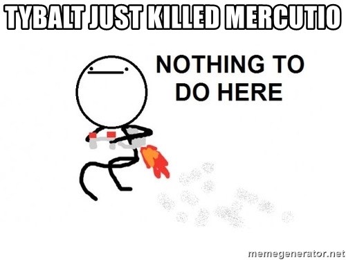 Nothing To Do Here (Draw) - Tybalt just killed mercutio