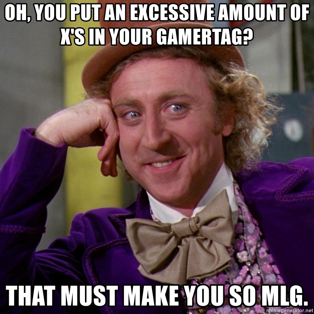 Willy Wonka - Oh, you put an excessive amount of X's in your Gamertag? That must make you so mlg.