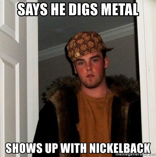 Scumbag Steve - says he digs metal shows up with nickelback