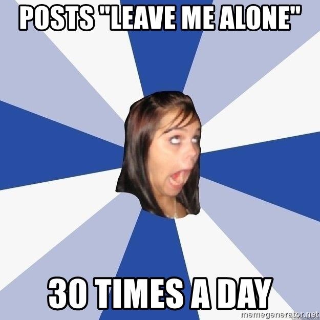 Annoying Facebook Girl - Posts "leave me alone" 30 times a day