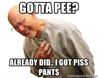Old Man Heart Attack - Gotta pee? Already did.. I got piss pants