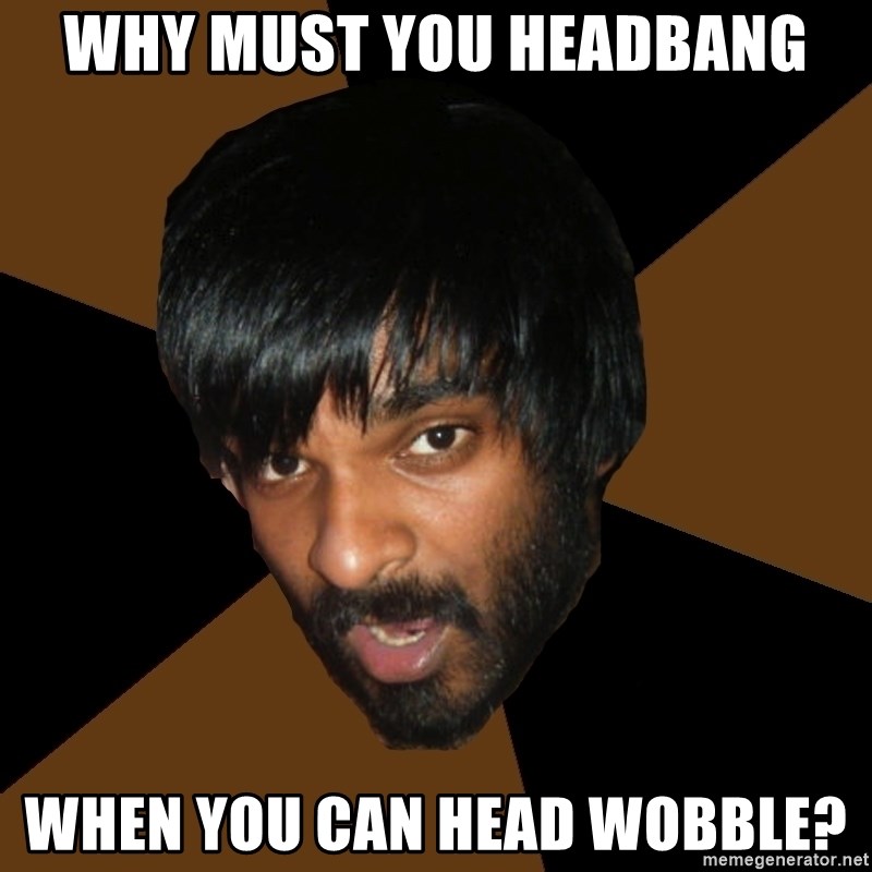 Indian Metal Guy - why must you headbang when you can head wobble?