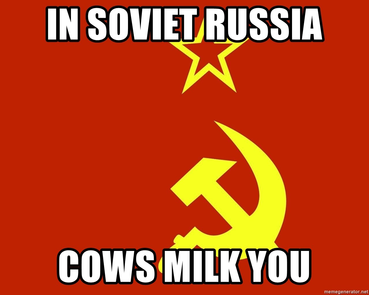 In Soviet Russia - in soviet russia cows milk you