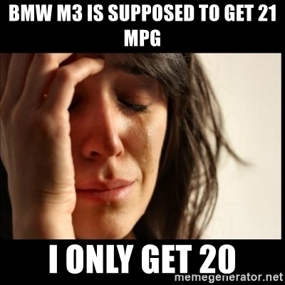First World Problems - bmw m3 is supposed to get 21 mpg i only get 20