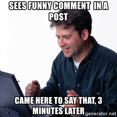 Net Noob - SEES FUNNY COMMENT  IN A POST CAME HERE TO SAY THAT, 3 MINUTES LATER