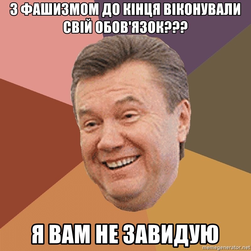 Yanukovich - з фашизмом до кінця віконували свій обов'язок??? я вам не завидую