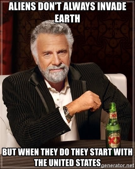 The Most Interesting Man In The World - ALIENS DON'T ALWAYS INVADE EARTH but when they do they start with the united states