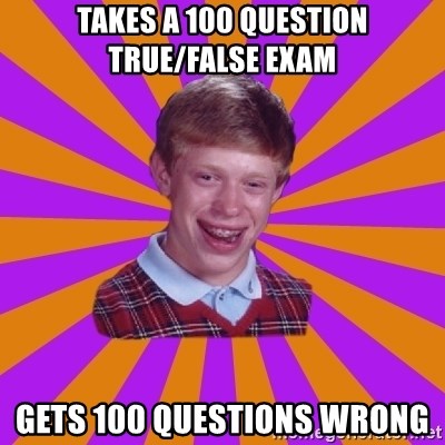 Unlucky Brian Strikes Again - takes a 100 question true/false exam gets 100 questions wrong