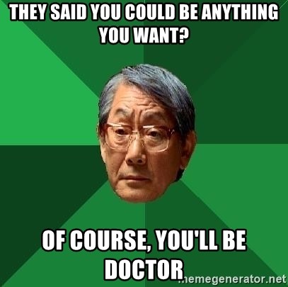 High Expectations Asian Father - THEY SAID YOU COULD BE ANYTHING YOU WANT? OF COURSE, YOU'LL BE DOCTOR