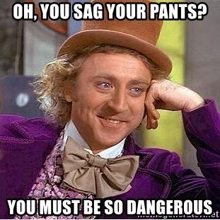Willy Wonka - oh, you sag your pants? you must be so dangerous