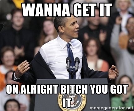 obama come at me bro - wanna get it  on alright bitch you got it