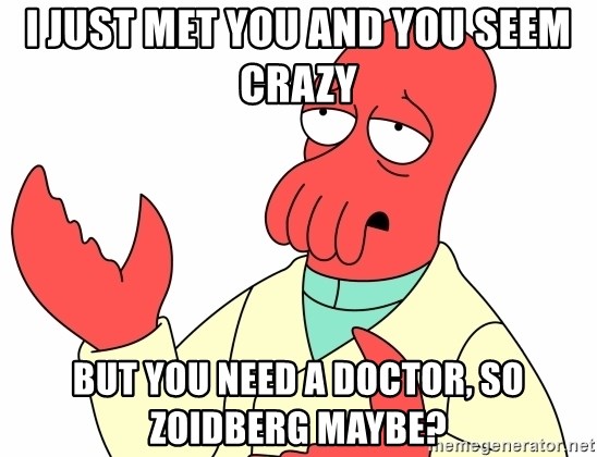 Why not zoidberg? - I just met you and you seem crazy But you need a Doctor, so Zoidberg maybe?