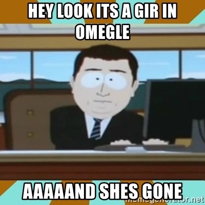 And it's gone - hey look its a gir in omegle aaaaand shes gone