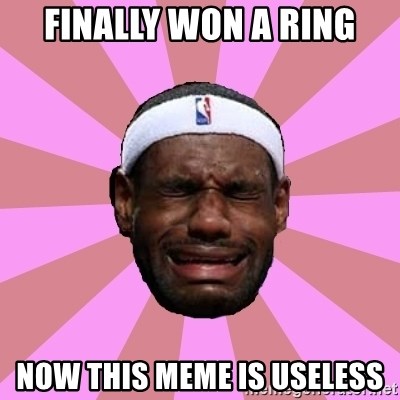 LeBron James - finally won a ring now this meme is useless