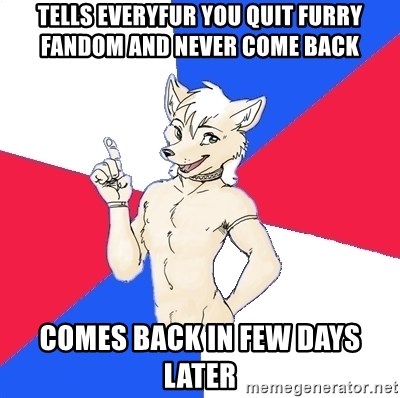 Russian Furfag - Tells everyfur you quit furry fandom and never come back comes back in few days later