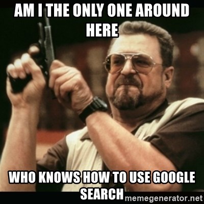 am i the only one around here - am I the only one around here who knows how to use google search