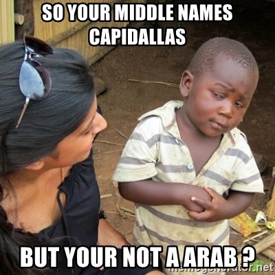 Skeptical 3rd World Kid - So your middle names capidallas but your not a arab ?