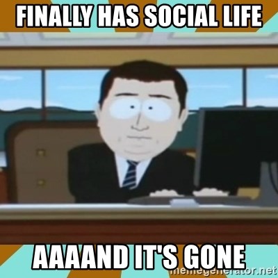 And it's gone - finally has social life aaaand it's gone