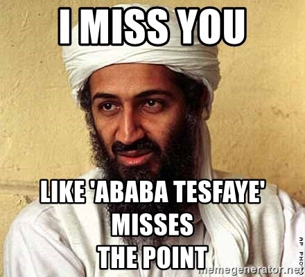 Osama Bin Laden - i miss you like 'ababa tesfaye' misses                                                the point