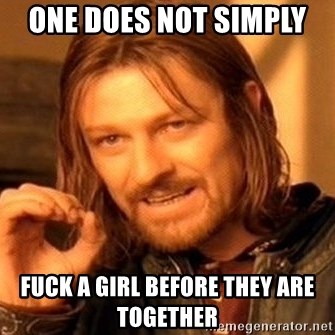One Does Not Simply - one does not simply  fuck a girl before they are together