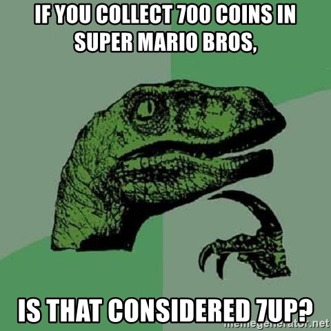 Philosoraptor - if you collect 700 coins in Super mario bros, is that considered 7up?
