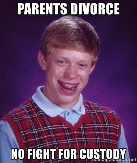 Bad Luck Brian - Parents divorce  No fight for custody