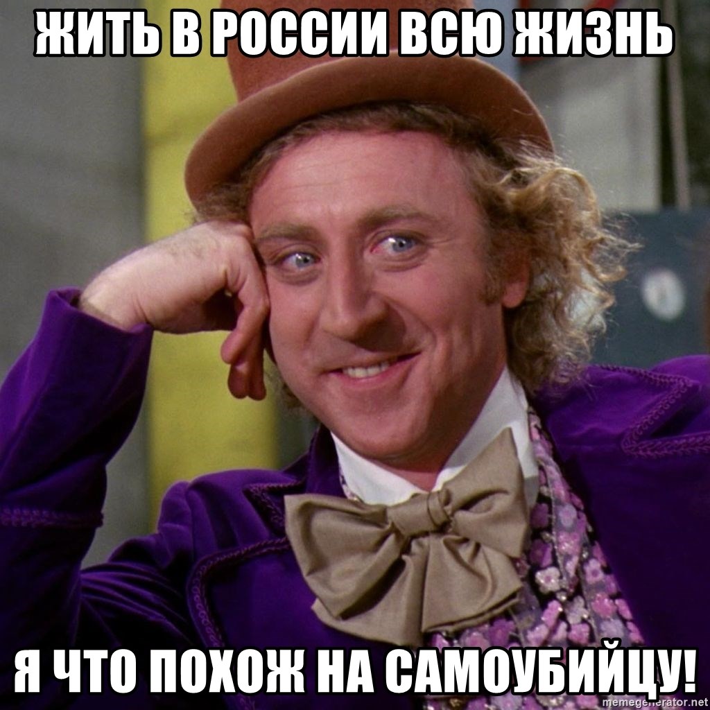 Willy Wonka - жить в россии всю жизнь я что похож на САМОУБИЙЦУ!
