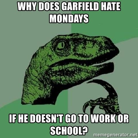 Philosoraptor - why does garfield hate mondays if he doesn't go to work or school?