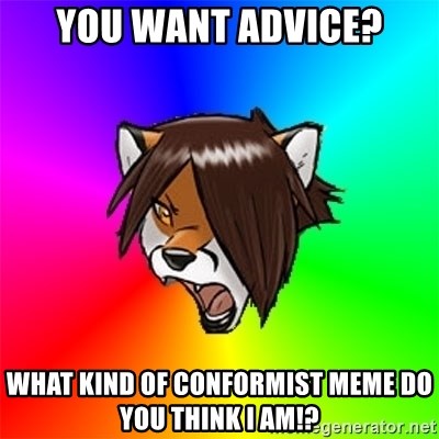Advice Furry - You want advice? What kind of conformist meme do you think I am!?