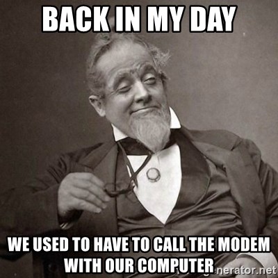 1889 [10] guy - back in my day we used to have to call the modem with our computer