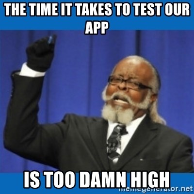 Too damn high - the time it takes to test our app is too damn high