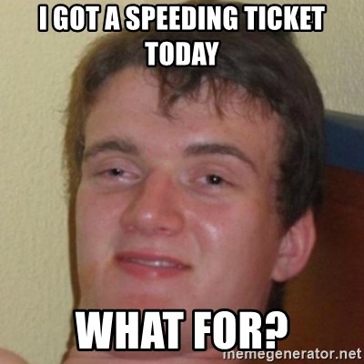 10guy - I got a speeding ticket today What for?