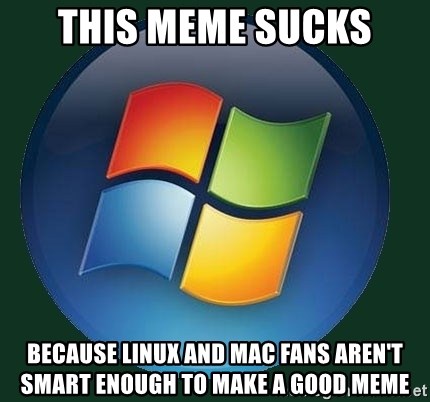 Windows - THIS MEME SUCKS BECAUSE LINUX AND MAC FANS AREN'T SMART ENOUGH TO MAKE A GOOD MEME