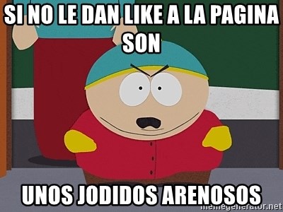 Eric Cartman - si no le dan like a la pagina son unos jodidos arenosos