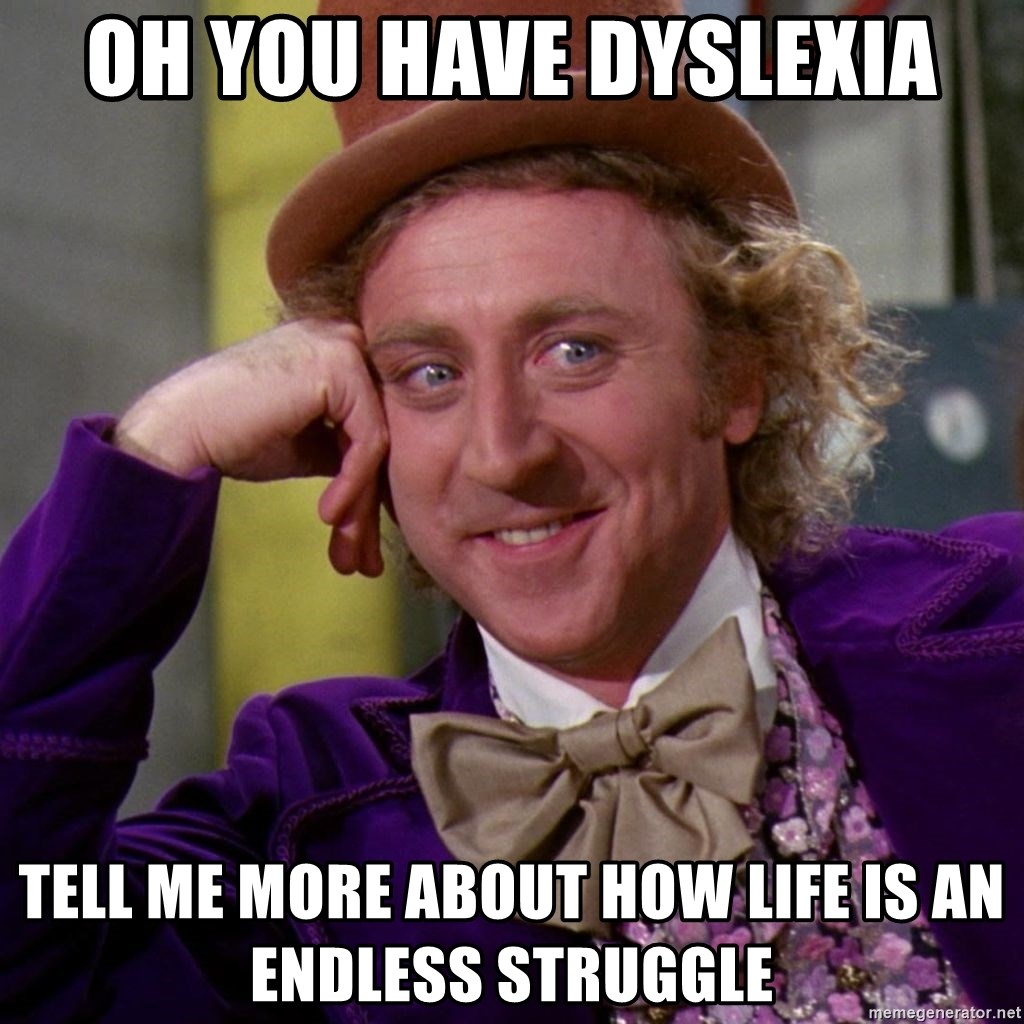 Willy Wonka - oh you have dyslexia tell me more about how life is an endless struggle 