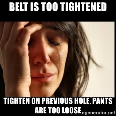 First World Problems - belt is too tightened tighten on previous hole, pants are too loose