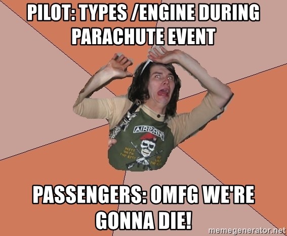 Scared Bekett - Pilot: types /engine during parachute event Passengers: OMFG WE'RE GONNA DIE!